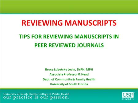 REVIEWING MANUSCRIPTS TIPS FOR REVIEWING MANUSCRIPTS IN PEER REVIEWED JOURNALS Bruce Lubotsky Levin, DrPH, MPH Associate Professor & Head Dept. of Community.