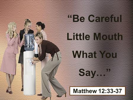 “Be Careful Little Mouth What You Say…” Matthew 12:33-37.