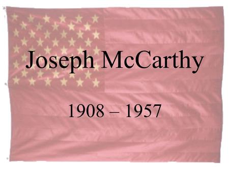 Joseph McCarthy 1908 – 1957. Who was Senator McCarthy? Born and raised on a Wisconsin farm, McCarthy earned a law degree at Marquette University in 1935.