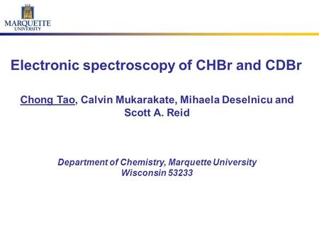 Electronic spectroscopy of CHBr and CDBr Chong Tao, Calvin Mukarakate, Mihaela Deselnicu and Scott A. Reid Department of Chemistry, Marquette University.