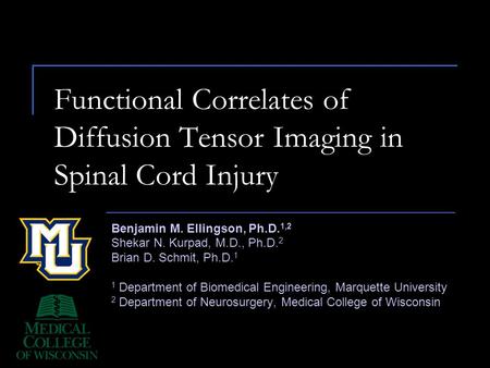 Functional Correlates of Diffusion Tensor Imaging in Spinal Cord Injury Benjamin M. Ellingson, Ph.D. 1,2 Shekar N. Kurpad, M.D., Ph.D. 2 Brian D. Schmit,