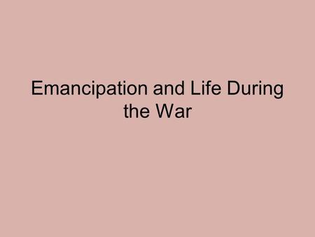 Emancipation and Life During the War. Emancipation Main goal of North was to save the Union Lincoln wanted slavery ended personally, but over time Northerners.
