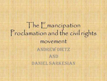 The Emancipation Proclamation and the civil rights movement Andrew Dietz And Daniel Sarkesian.