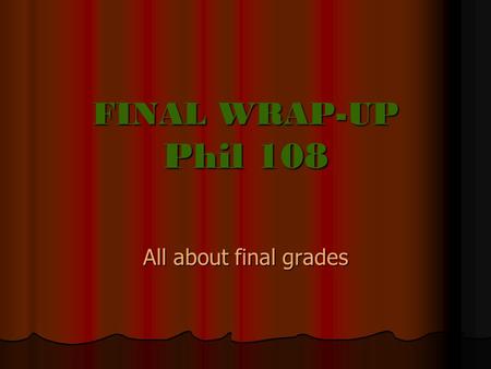FINAL WRAP-UP Phil 108 All about final grades. Q UIZ AND F INAL The Quiz: The Quiz: 40 % of your final exam The Final: The Final: 60 % of your final exam.