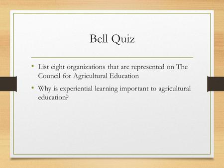 Bell Quiz List eight organizations that are represented on The Council for Agricultural Education Why is experiential learning important to agricultural.