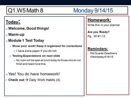 Q1.W5 Math 8Monday 9/14/15 Today : o Welcome, Good things! o Warm-up o Module 1 Test Today o Show your work! Keep it organized for corrections o I have.
