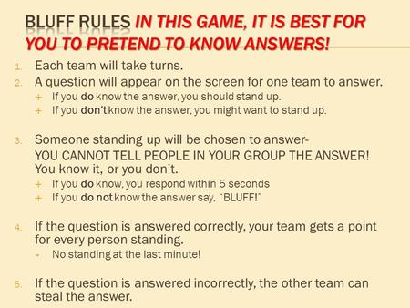 1. Each team will take turns. 2. A question will appear on the screen for one team to answer. do  If you do know the answer, you should stand up. don’t.
