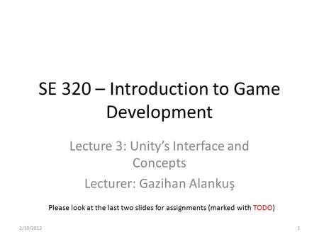 SE 320 – Introduction to Game Development Lecture 3: Unity’s Interface and Concepts Lecturer: Gazihan Alankuş Please look at the last two slides for assignments.