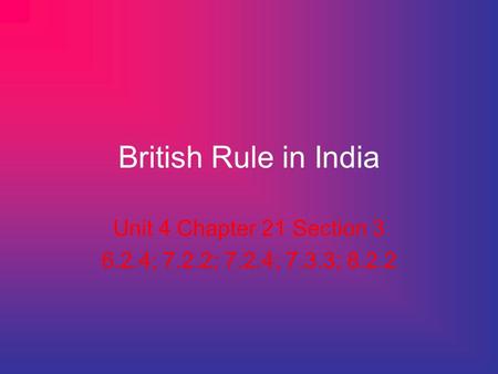 British Rule in India Unit 4 Chapter 21 Section 3 6.2.4; 7.2.2; 7.2.4; 7.3.3; 8.2.2.