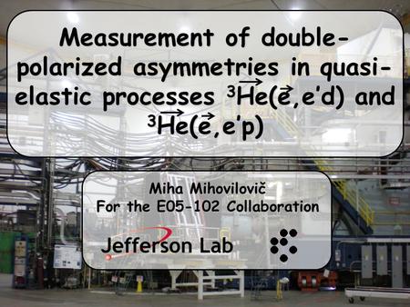 Measurement of double- polarized asymmetries in quasi- elastic processes 3 He(e,e’d) and 3 He(e,e’p) Miha Mihovilovič For the E05-102 Collaboration.