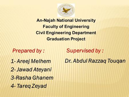 An-Najah National University Faculty of Engineering Civil Engineering Department Graduation Project Prepared by : 1- Areej Melhem 2- Jawad Ateyani 3-Rasha.