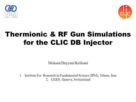 1.Institute For Research in Fundamental Science (IPM), Tehran, Iran 2.CERN, Geneva, Switzerland Mohsen Dayyani Kelisani Thermionic & RF Gun Simulations.