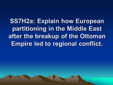 SS7H2a: Explain how European partitioning in the Middle East after the breakup of the Ottoman Empire led to regional conflict.