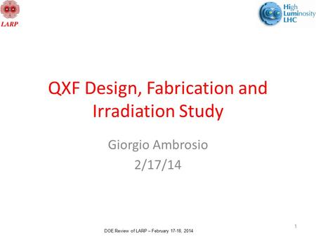 DOE Review of LARP – February 17-18, 2014 QXF Design, Fabrication and Irradiation Study Giorgio Ambrosio 2/17/14 1.