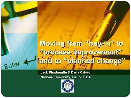 Moving from “buy-in” to “process improvement” and to “planned change” Jack Phadungtin & Darla Calvet National University, La Jolla, CA.