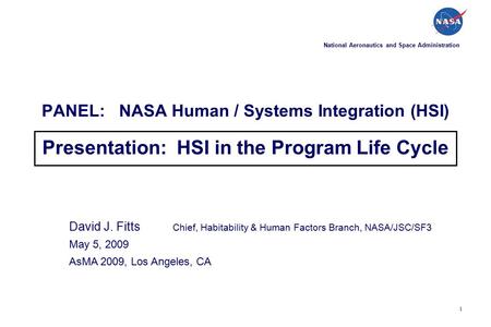 1 PANEL: NASA Human / Systems Integration (HSI) Presentation: HSI in the Program Life Cycle David J. Fitts Chief, Habitability & Human Factors Branch,