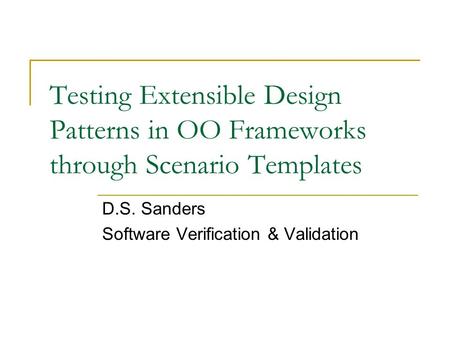 Testing Extensible Design Patterns in OO Frameworks through Scenario Templates D.S. Sanders Software Verification & Validation.
