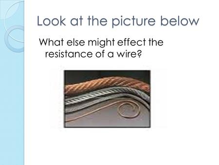 Look at the picture below What else might effect the resistance of a wire?