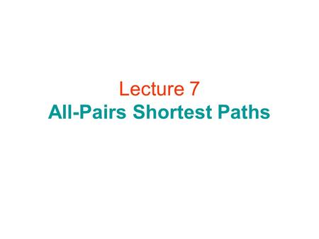 Lecture 7 All-Pairs Shortest Paths. All-Pairs Shortest Paths.