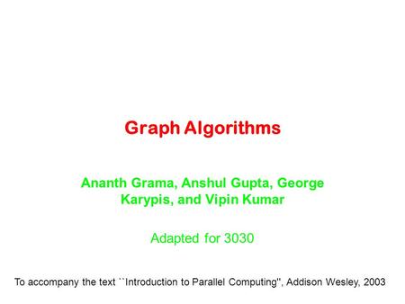 Graph Algorithms Ananth Grama, Anshul Gupta, George Karypis, and Vipin Kumar Adapted for 3030 To accompany the text ``Introduction to Parallel Computing'',