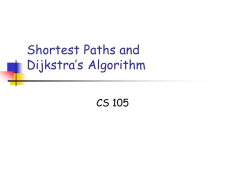 Shortest Paths and Dijkstra’s Algorithm CS 105. SSSP Slide 2 Single-source shortest paths Given a weighted graph G and a source vertex v in G, determine.