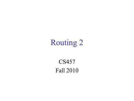 Routing 2 CS457 Fall 2010.