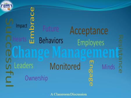 A Classroom Discussion. Session Coverage Change: An inevitable phenomenon of life Change in organizational context Managing change: What Why, and How?