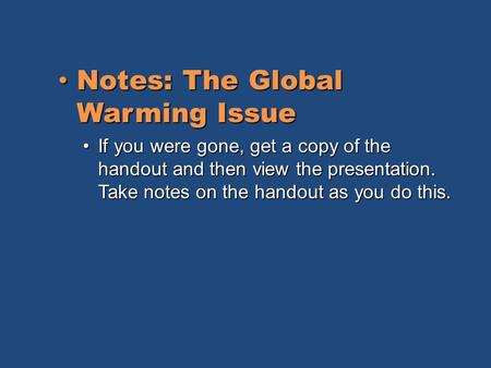 Notes: The Global Warming Issue Notes: The Global Warming Issue If you were gone, get a copy of the handout and then view the presentation. Take notes.