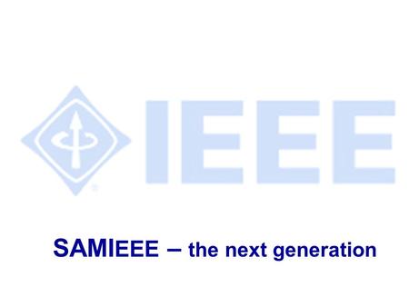 SAMI EEE – the next generation. IEEE SAMIEEE Training AGENDA l Slide presentation l Overview of new system l Hands-on training l Ask questions as we go.