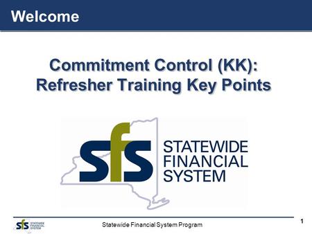 Statewide Financial System Program 1 Commitment Control (KK): Refresher Training Key Points Commitment Control (KK): Refresher Training Key Points Welcome.