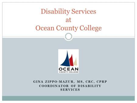 GINA ZIPPO-MAZUR, MS, CRC, CPRP COORDINATOR OF DISABILITY SERVICES Disability Services at Ocean County College.