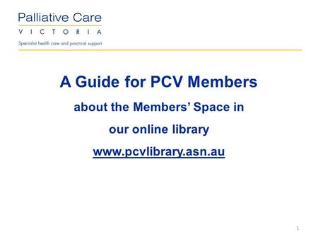 A Guide for PCV Members about the Members’ Space in our online library www.pcvlibrary.asn.au 1.