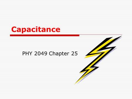 Capacitance PHY 2049 Chapter 25 Chapter 25 Capacitance In this chapter we will cover the following topics: -Capacitance C of a system of two isolated.