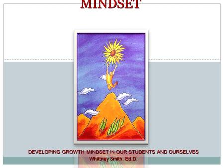 1 DEVELOPING GROWTH MINDSET IN OUR STUDENTS AND OURSELVES Whittney Smith, Ed.D. MINDSET.