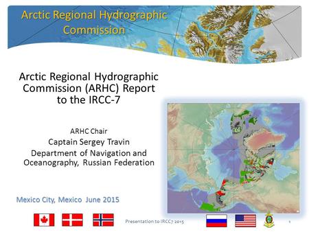 Arctic Regional Hydrographic Commission (ARHC) Report to the IRCC-7 ARHC Chair Captain Sergey Travin Department of Navigation and Oceanography, Russian.