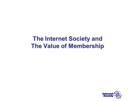 The Internet Society and The Value of Membership.