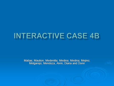 Interactive Case 4B Matias; Maulion; Medenilla; Medina; Medina; Mejino; Melgarejo; Mendoza, Alvin, Diana and Donn.