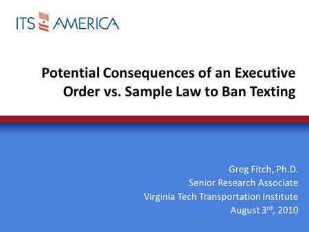 Potential Consequences of an Executive Order vs. Sample Law to Ban Texting Greg Fitch, Ph.D. Senior Research Associate Virginia Tech Transportation Institute.