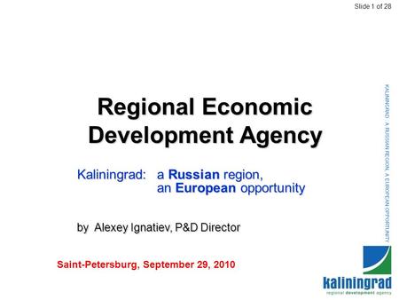 KALININGRAD : A RUSSIAN REGION, A EUROPEAN OPPORTUNITY Regional Economic Development Agency Kaliningrad: a Russian region, an European opportunity by Alexey.