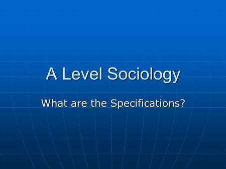 A Level Sociology What are the Specifications?. An A Level in Sociology Comprises Three Units Across Two Years AS or A Level Component 1: Socialisation,