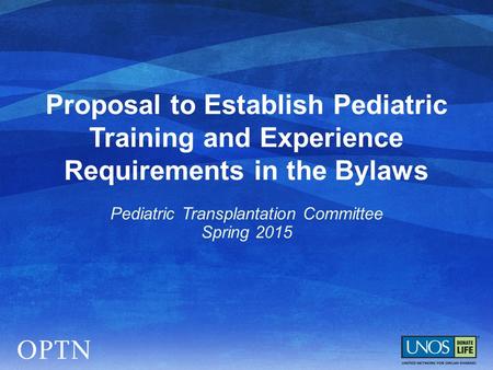 Proposal to Establish Pediatric Training and Experience Requirements in the Bylaws Pediatric Transplantation Committee Spring 2015.