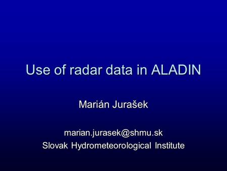 Use of radar data in ALADIN Marián Jurašek Slovak Hydrometeorological Institute.