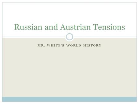MR. WHITE’S WORLD HISTORY Russian and Austrian Tensions.
