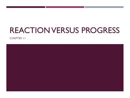 REACTION VERSUS PROGRESS CHAPTER 11. INTRODUCTION  Reaction: European conservatism opposed to the French Revolution and its social, political, and cultural.