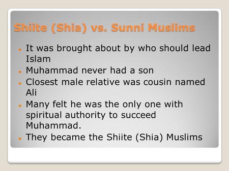 Shiite (Shia) vs. Sunni Muslims It was brought about by who should lead Islam Muhammad never had a son Closest male relative was cousin named Ali Many.