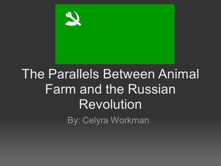 The Parallels Between Animal Farm and the Russian Revolution By: Celyra Workman.
