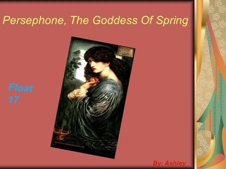 Persephone, The Goddess Of Spring By: Ashley Float 17.