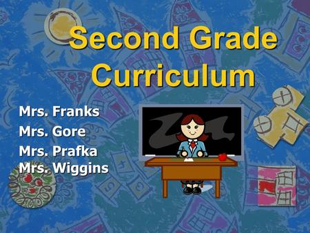 Second Grade Curriculum Mrs. Franks Mrs. Gore Mrs. Prafka Mrs. Wiggins.