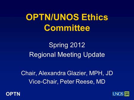 OPTN OPTN/UNOS Ethics Committee Spring 2012 Regional Meeting Update Chair, Alexandra Glazier, MPH, JD Vice-Chair, Peter Reese, MD.