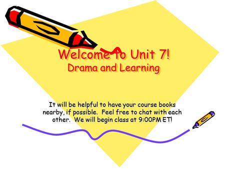 Welcome to Unit 7! Drama and Learning It will be helpful to have your course books nearby, if possible. Feel free to chat with each other. We will begin.